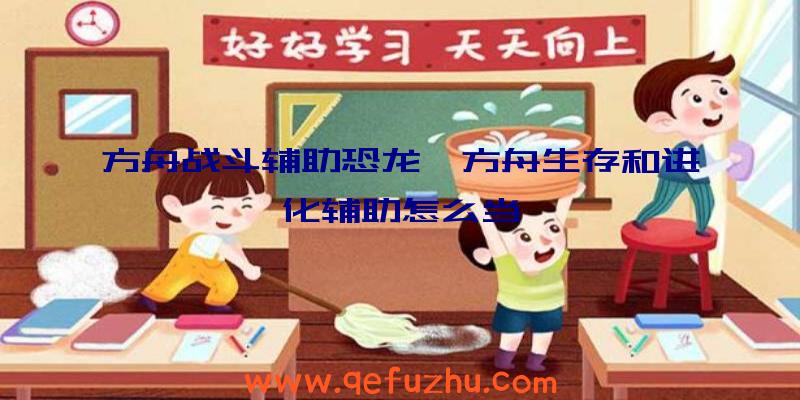 方舟战斗辅助恐龙、方舟生存和进化辅助怎么当