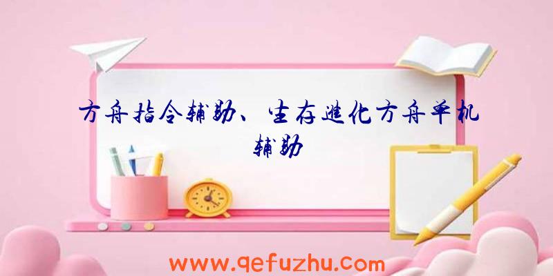方舟指令辅助、生存进化方舟单机辅助