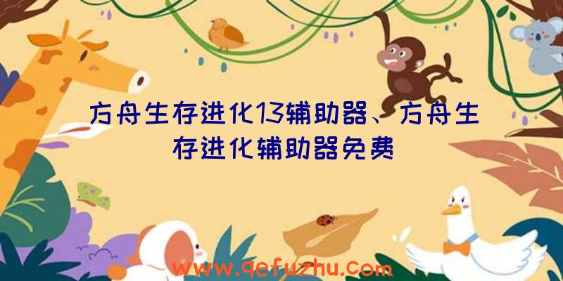方舟生存进化13辅助器、方舟生存进化辅助器免费