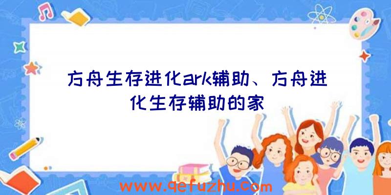 方舟生存进化ark辅助、方舟进化生存辅助的家