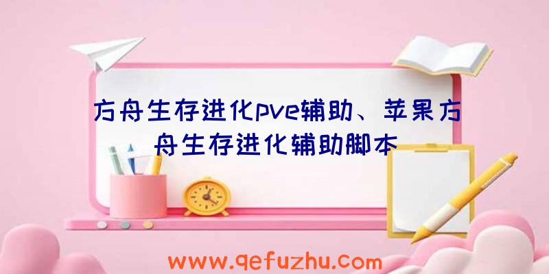 方舟生存进化pve辅助、苹果方舟生存进化辅助脚本