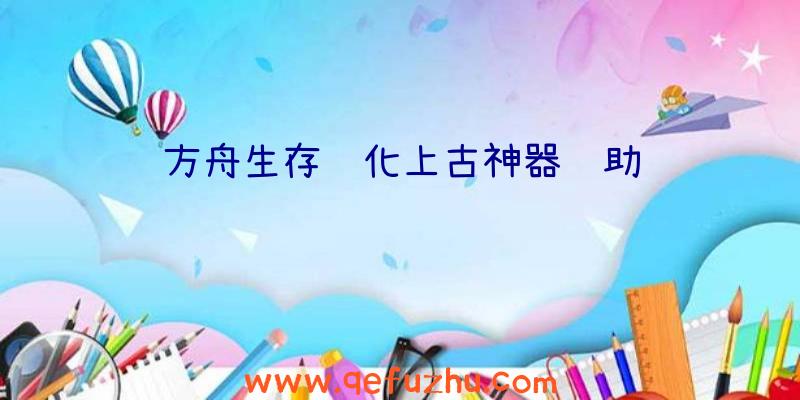方舟生存进化上古神器辅助