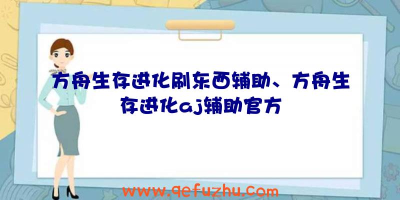 方舟生存进化刷东西辅助、方舟生存进化aj辅助官方