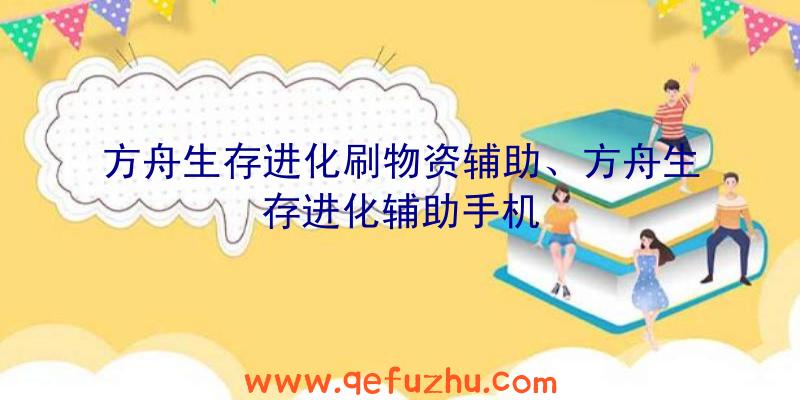 方舟生存进化刷物资辅助、方舟生存进化辅助手机