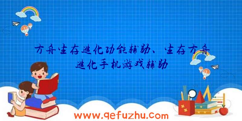 方舟生存进化功能辅助、生存方舟进化手机游戏辅助