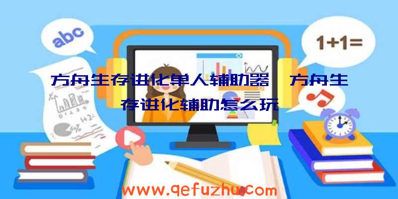 方舟生存进化单人辅助器、方舟生存进化辅助怎么玩