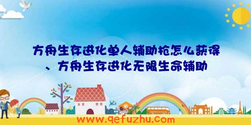 方舟生存进化单人辅助枪怎么获得、方舟生存进化无限生命辅助