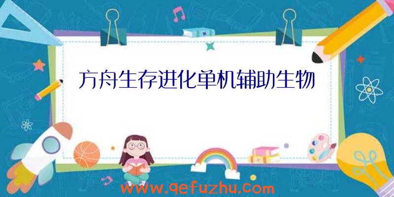 方舟生存进化单机辅助生物
