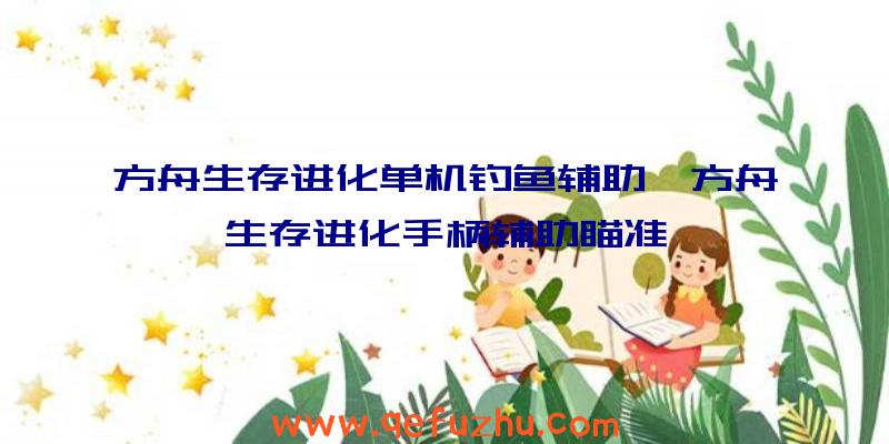 方舟生存进化单机钓鱼辅助、方舟生存进化手柄辅助瞄准