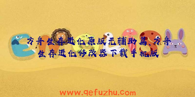 方舟生存进化原版无辅助篇、方舟生存进化修改器下载手机版