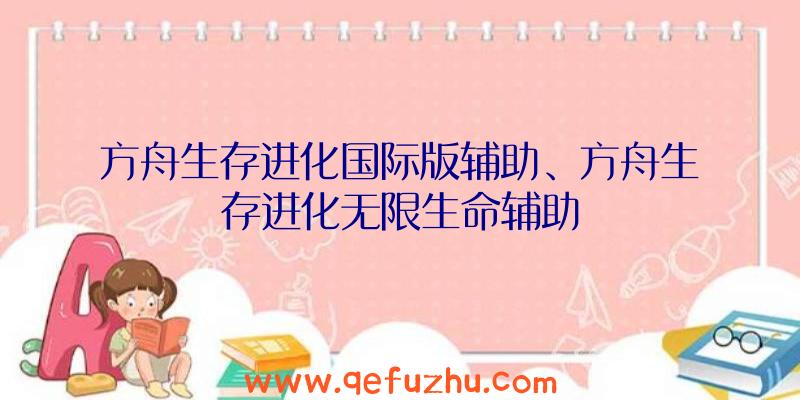 方舟生存进化国际版辅助、方舟生存进化无限生命辅助