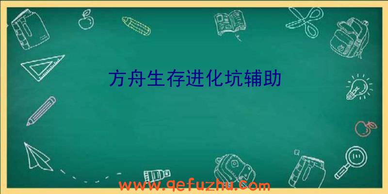 方舟生存进化坑辅助