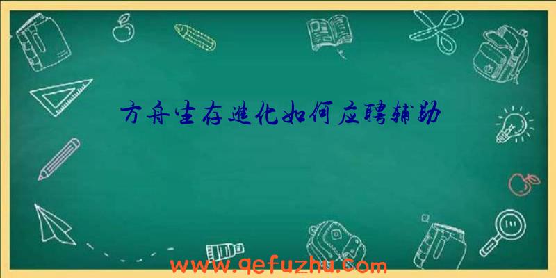 方舟生存进化如何应聘辅助