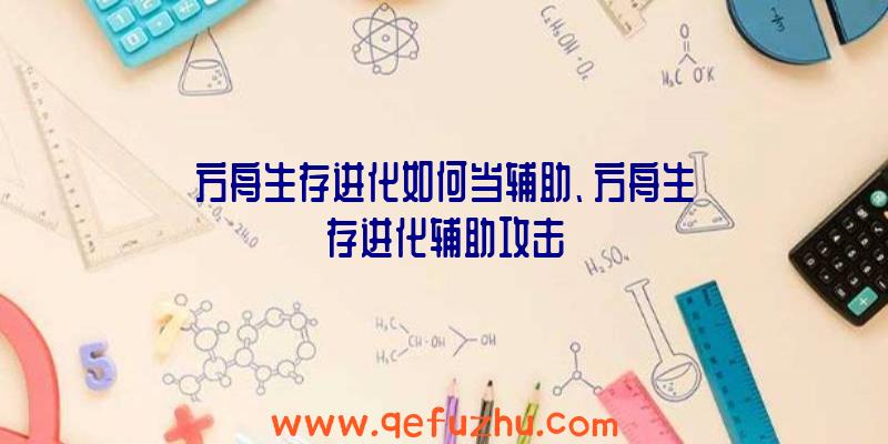 方舟生存进化如何当辅助、方舟生存进化辅助攻击