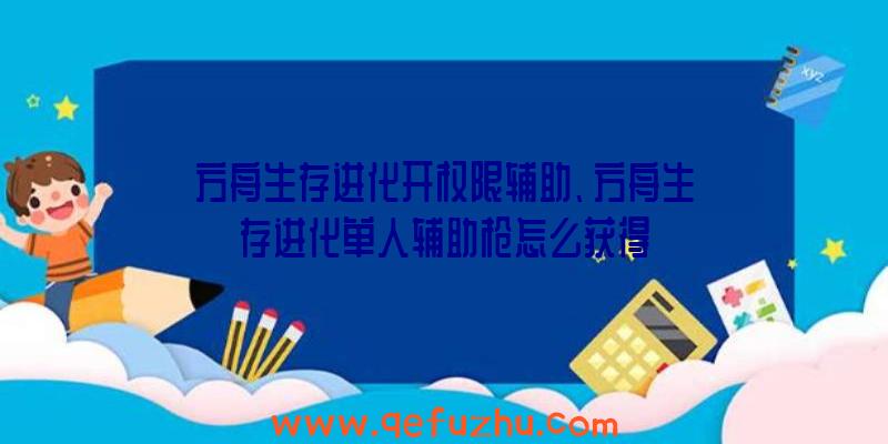 方舟生存进化开权限辅助、方舟生存进化单人辅助枪怎么获得