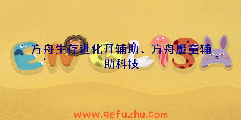 方舟生存进化开辅助、方舟魔童辅助科技