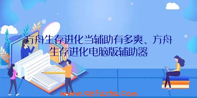 方舟生存进化当辅助有多爽、方舟生存进化电脑版辅助器