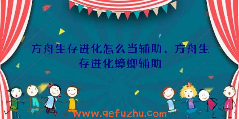 方舟生存进化怎么当辅助、方舟生存进化蟑螂辅助