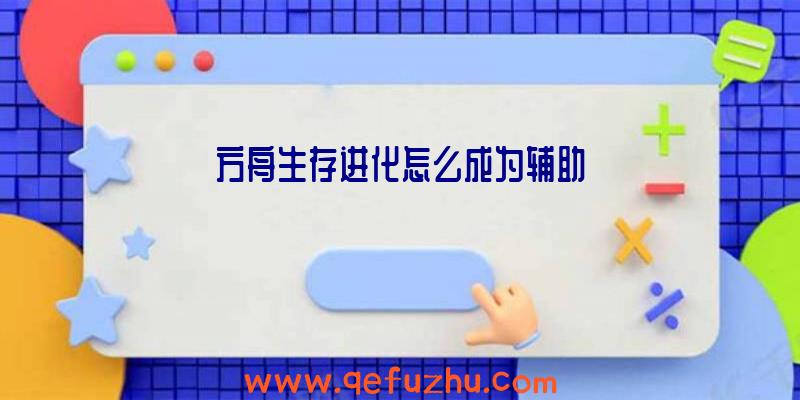 方舟生存进化怎么成为辅助