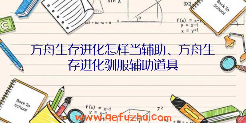 方舟生存进化怎样当辅助、方舟生存进化驯服辅助道具