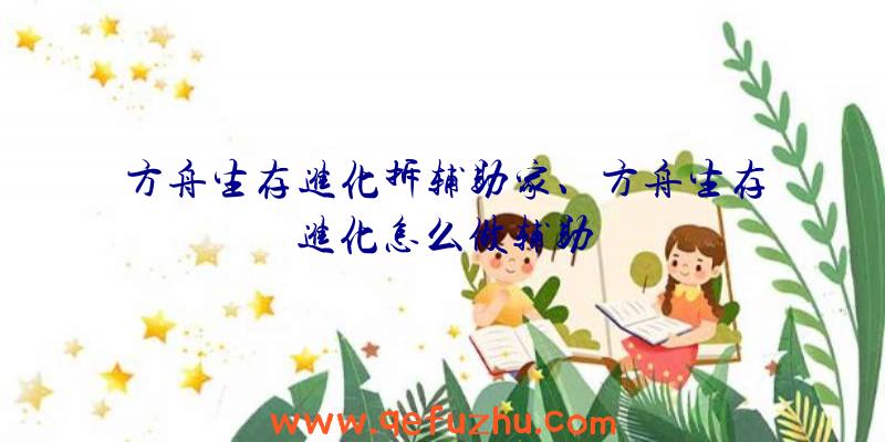 方舟生存进化拆辅助家、方舟生存进化怎么做辅助