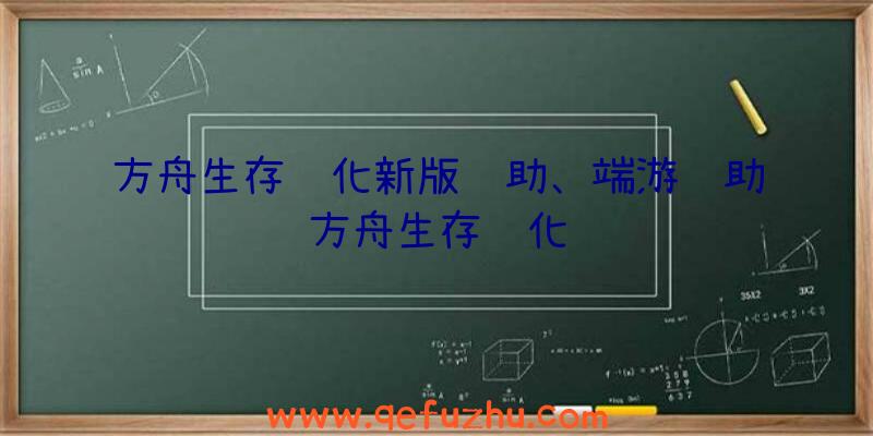 方舟生存进化新版辅助、端游辅助方舟生存进化