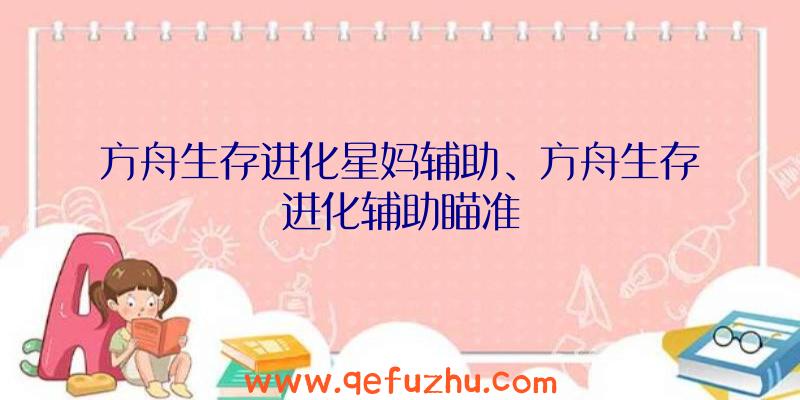 方舟生存进化星妈辅助、方舟生存进化辅助瞄准