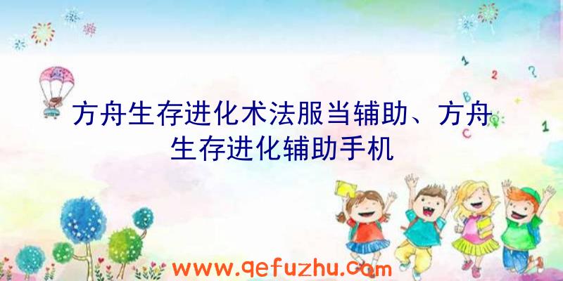 方舟生存进化术法服当辅助、方舟生存进化辅助手机