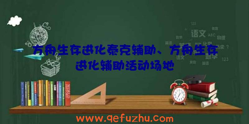 方舟生存进化泰克辅助、方舟生存进化辅助活动场地