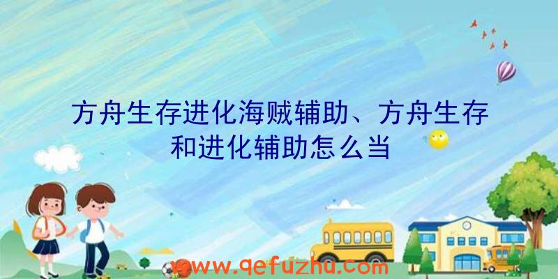 方舟生存进化海贼辅助、方舟生存和进化辅助怎么当