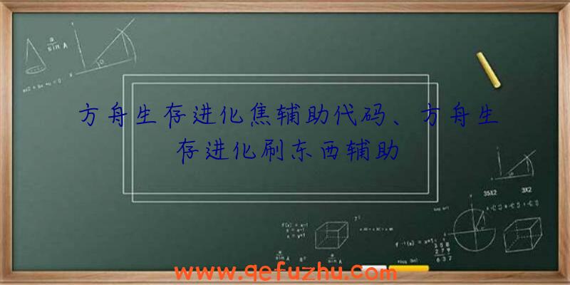 方舟生存进化焦辅助代码、方舟生存进化刷东西辅助