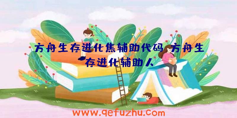 方舟生存进化焦辅助代码、方舟生存进化辅助人