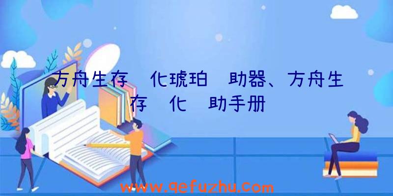 方舟生存进化琥珀辅助器、方舟生存进化辅助手册