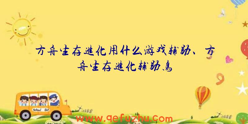 方舟生存进化用什么游戏辅助、方舟生存进化辅助鸟