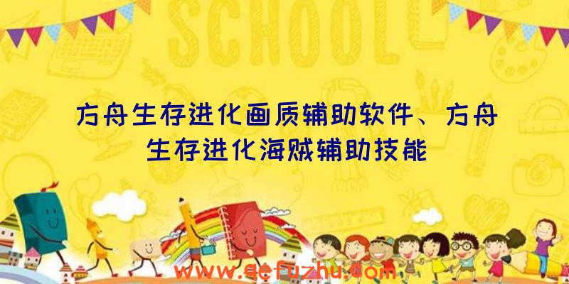 方舟生存进化画质辅助软件、方舟生存进化海贼辅助技能