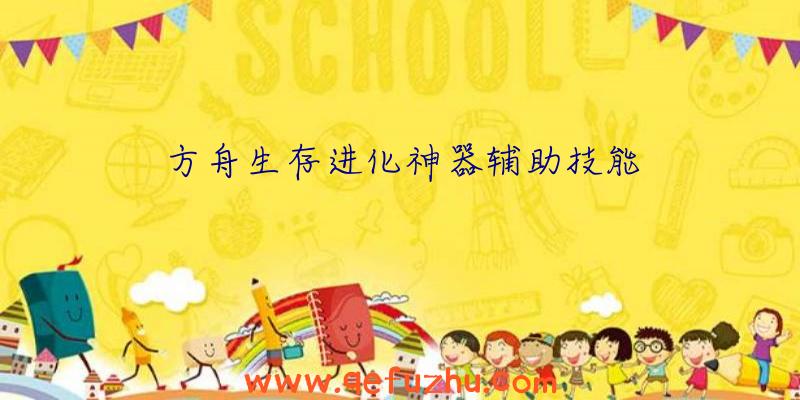 方舟生存进化神器辅助技能