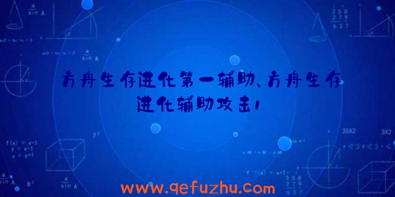 方舟生存进化第一辅助、方舟生存进化辅助攻击1