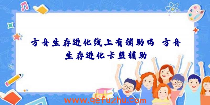 方舟生存进化线上有辅助吗、方舟生存进化卡盟辅助