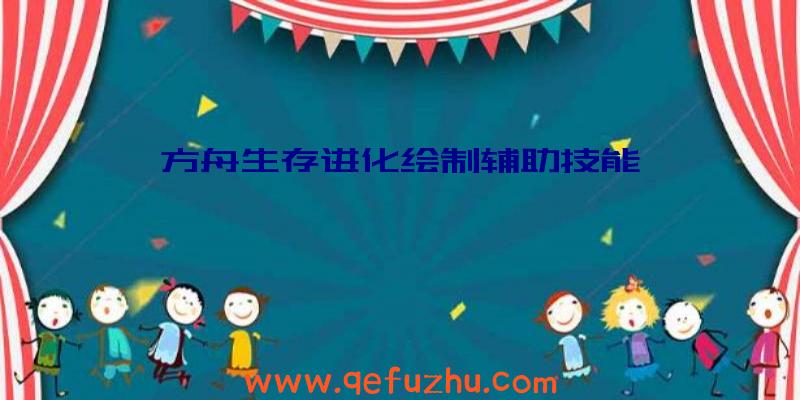 方舟生存进化绘制辅助技能