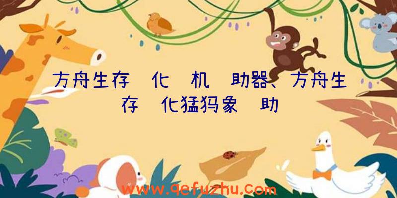方舟生存进化联机辅助器、方舟生存进化猛犸象辅助