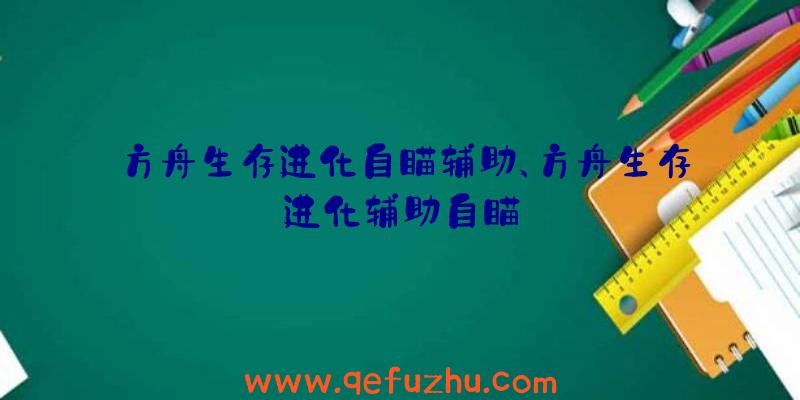 方舟生存进化自瞄辅助、方舟生存进化辅助自瞄
