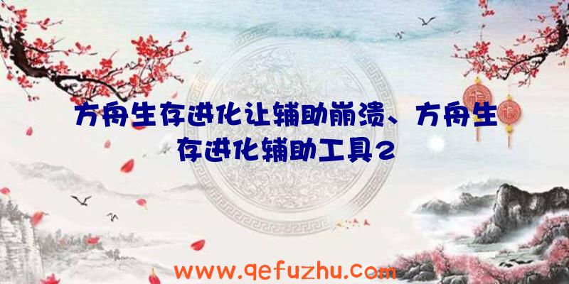 方舟生存进化让辅助崩溃、方舟生存进化辅助工具2