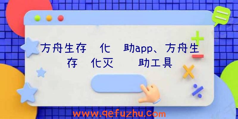 方舟生存进化辅助app、方舟生存进化灭绝辅助工具