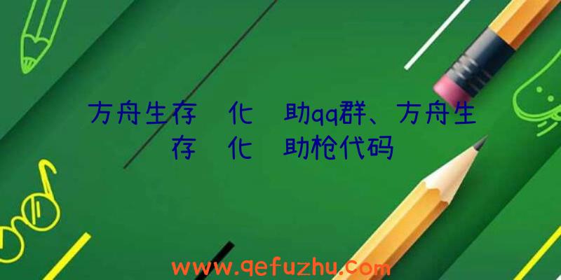方舟生存进化辅助qq群、方舟生存进化辅助枪代码