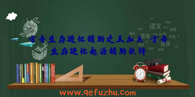方舟生存进化辅助之王加点、方舟生存进化起源辅助软件