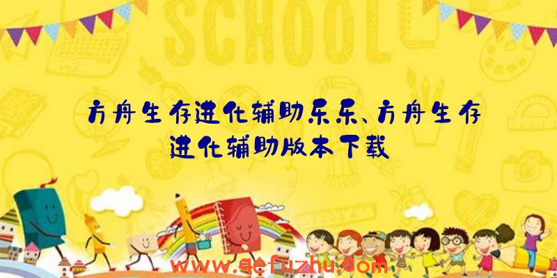 方舟生存进化辅助乐乐、方舟生存进化辅助版本下载
