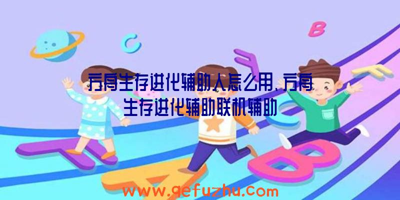 方舟生存进化辅助人怎么用、方舟生存进化辅助联机辅助