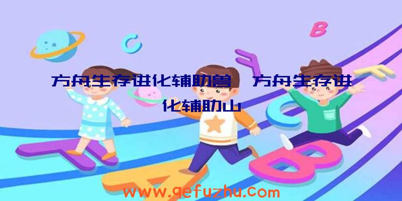 方舟生存进化辅助兽、方舟生存进化辅助山
