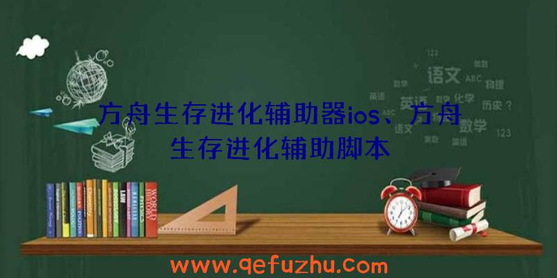 方舟生存进化辅助器ios、方舟生存进化辅助脚本