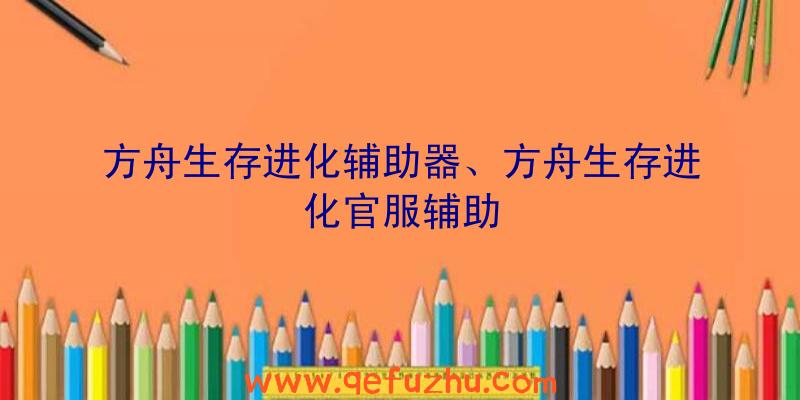 方舟生存进化辅助器、方舟生存进化官服辅助